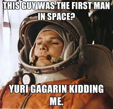 Yuri Gagarin be kidding me